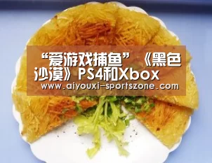 “爱游戏捕鱼”《黑色沙漠》PS4和Xbox One将于3月4日支持跨平台联机(图2) 爱游戏捕鱼